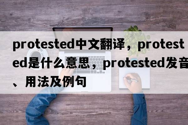 protested中文翻譯，protested是什么意思，protested發(fā)音、用法及例句