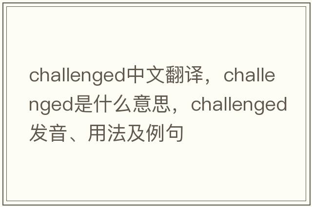 challenged中文翻譯，challenged是什么意思，challenged發(fā)音、用法及例句