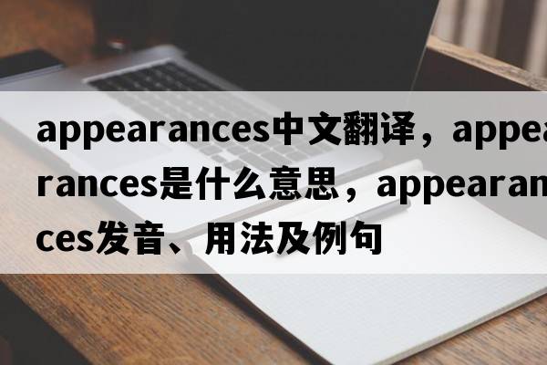 appearances中文翻譯，appearances是什么意思，appearances發(fā)音、用法及例句