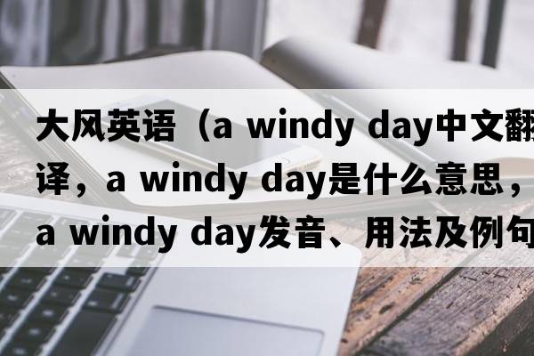 大風(fēng)英語(yǔ)（a windy day中文翻譯，a windy day是什么意思，a windy day發(fā)音、用法及例句）