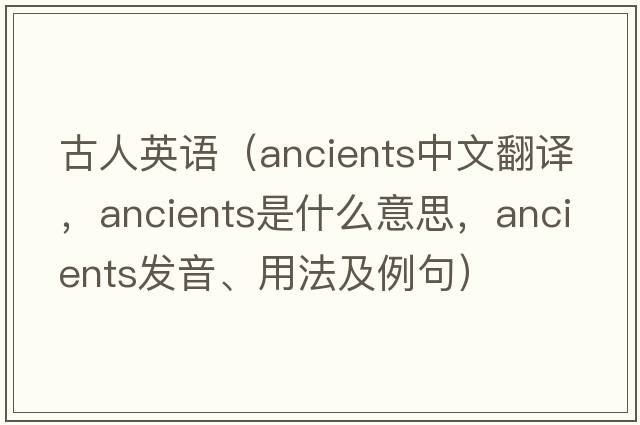 古人英語(yǔ)（ancients中文翻譯，ancients是什么意思，ancients發(fā)音、用法及例句）