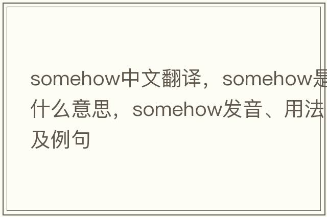 somehow中文翻譯，somehow是什么意思，somehow發(fā)音、用法及例句