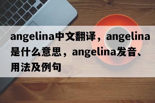 Angelina中文翻譯，Angelina是什么意思，Angelina發(fā)音、用法及例句