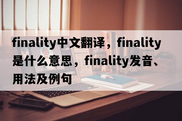 finality中文翻譯，finality是什么意思，finality發(fā)音、用法及例句