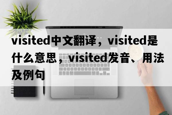 visited中文翻譯，visited是什么意思，visited發(fā)音、用法及例句