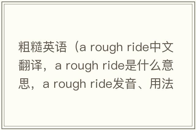 粗糙英語(yǔ)（a rough ride中文翻譯，a rough ride是什么意思，a rough ride發(fā)音、用法及例句）