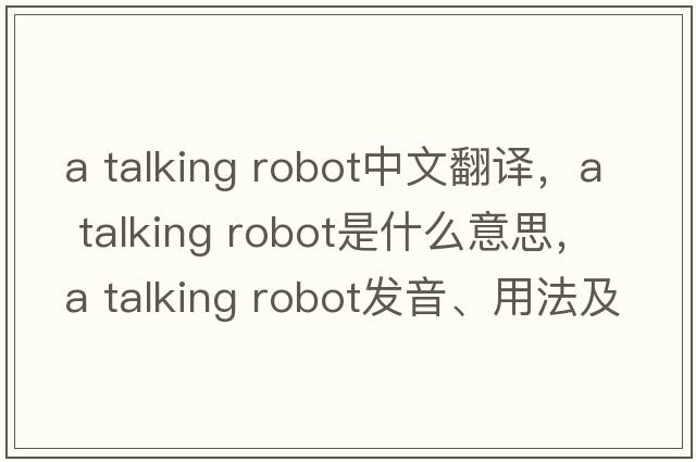 a talking robot中文翻譯，a talking robot是什么意思，a talking robot發(fā)音、用法及例句