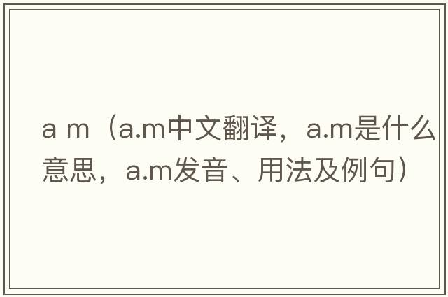 a m（a.m中文翻譯，a.m是什么意思，a.m發(fā)音、用法及例句）