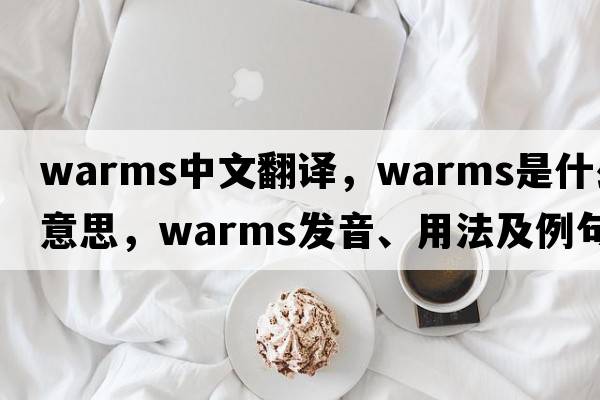 warms中文翻譯，warms是什么意思，warms發(fā)音、用法及例句