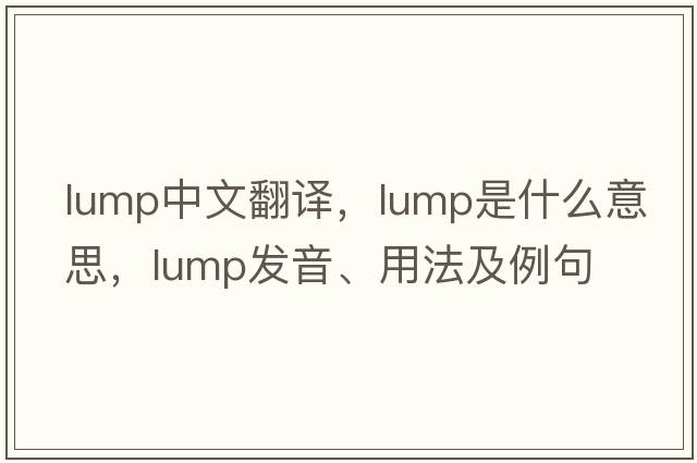 lump中文翻譯，lump是什么意思，lump發(fā)音、用法及例句
