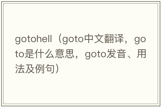 gotohell（goto中文翻譯，goto是什么意思，goto發(fā)音、用法及例句）