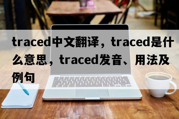 traced中文翻譯，traced是什么意思，traced發(fā)音、用法及例句