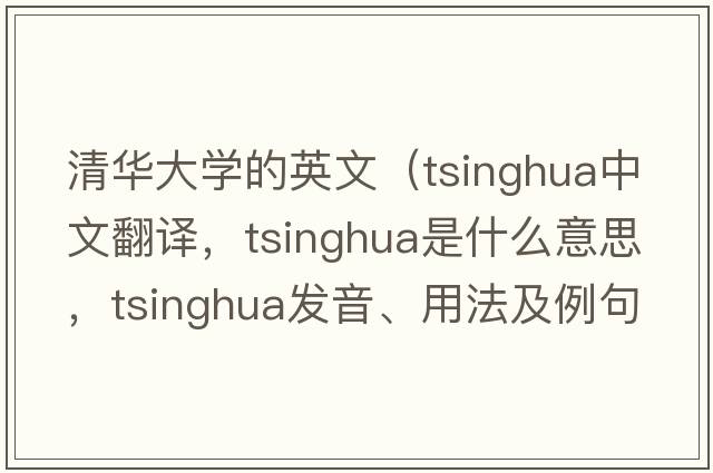 清華大學(xué)的英文（tsinghua中文翻譯，tsinghua是什么意思，tsinghua發(fā)音、用法及例句）