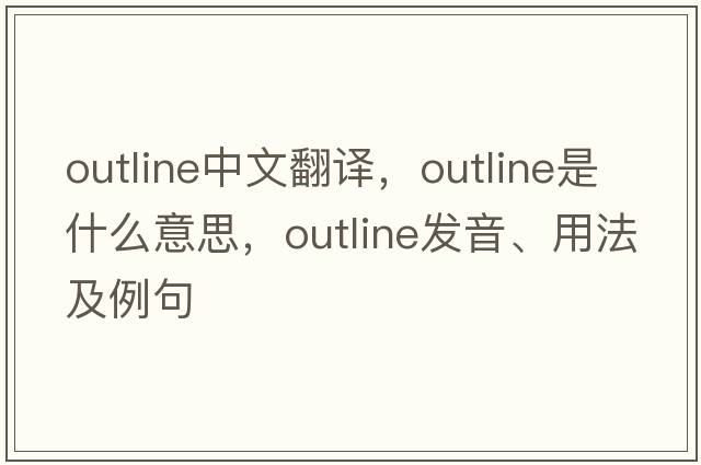 outline中文翻譯，outline是什么意思，outline發(fā)音、用法及例句