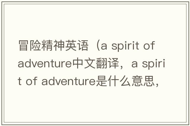 冒險精神英語(yǔ)（a spirit of adventure中文翻譯，a spirit of adventure是什么意思，a spirit of adventure發(fā)音、用法及例句）