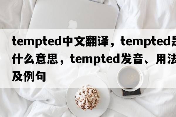 tempted中文翻譯，tempted是什么意思，tempted發(fā)音、用法及例句