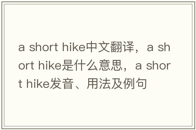 a short hike中文翻譯，a short hike是什么意思，a short hike發(fā)音、用法及例句