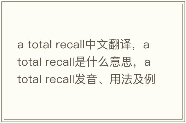 a total recall中文翻譯，a total recall是什么意思，a total recall發(fā)音、用法及例句