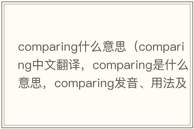 comparing什么意思（comparing中文翻譯，comparing是什么意思，comparing發(fā)音、用法及例句）