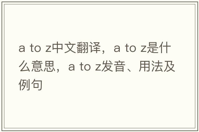a to z中文翻譯，a to z是什么意思，a to z發(fā)音、用法及例句