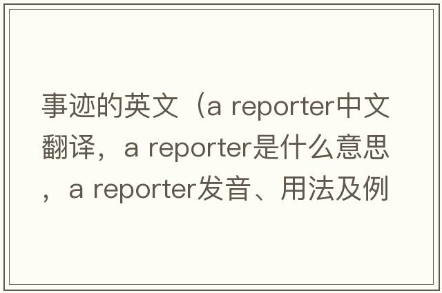 事跡的英文（a reporter中文翻譯，a reporter是什么意思，a reporter發(fā)音、用法及例句）