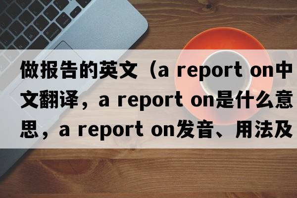 做報告的英文（a report on中文翻譯，a report on是什么意思，a report on發(fā)音、用法及例句）