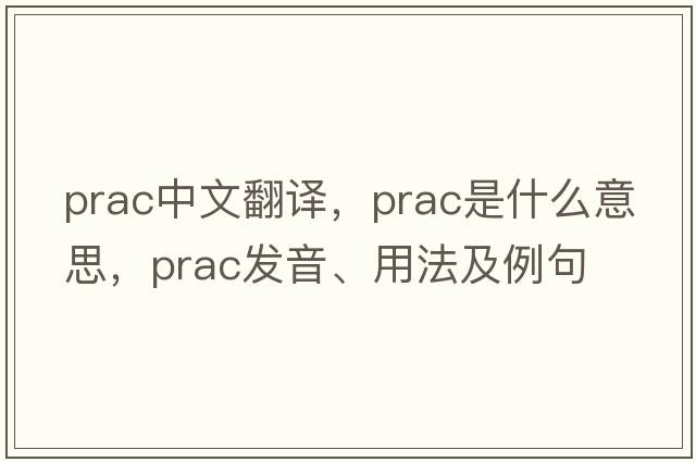 prac中文翻譯，prac是什么意思，prac發(fā)音、用法及例句