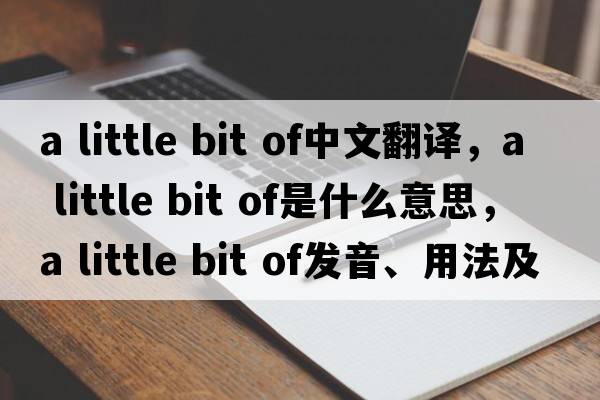 a little bit of中文翻譯，a little bit of是什么意思，a little bit of發(fā)音、用法及例句