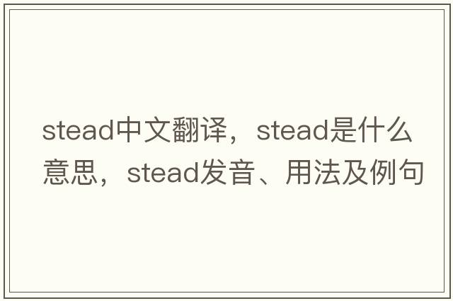 stead中文翻譯，stead是什么意思，stead發(fā)音、用法及例句