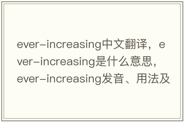 ever-increasing中文翻譯，ever-increasing是什么意思，ever-increasing發(fā)音、用法及例句