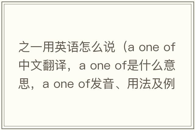 之一用英語(yǔ)怎么說(shuō)（a one of中文翻譯，a one of是什么意思，a one of發(fā)音、用法及例句）