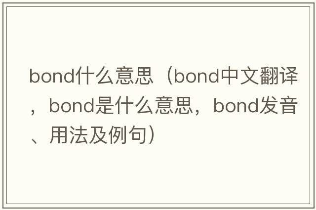 bond什么意思（bond中文翻譯，bond是什么意思，bond發(fā)音、用法及例句）