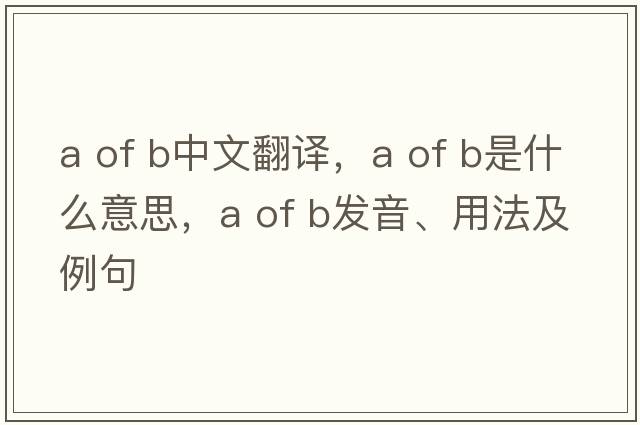 a of b中文翻譯，a of b是什么意思，a of b發(fā)音、用法及例句