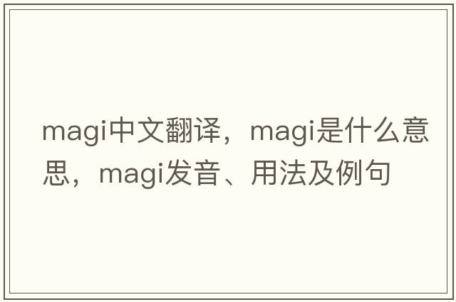 magi中文翻譯，magi是什么意思，magi發(fā)音、用法及例句