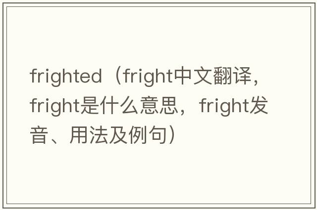 frighted（fright中文翻譯，fright是什么意思，fright發(fā)音、用法及例句）