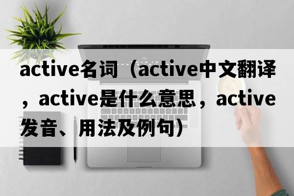 active名詞（active中文翻譯，active是什么意思，active發(fā)音、用法及例句）