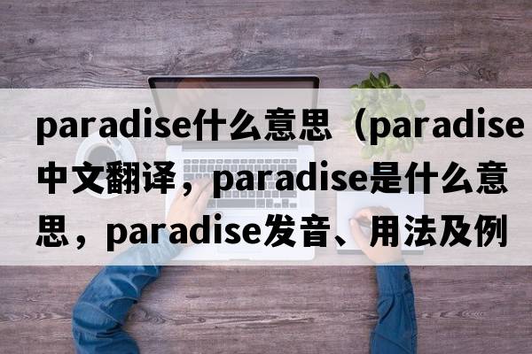 paradise什么意思（paradise中文翻譯，paradise是什么意思，paradise發(fā)音、用法及例句）