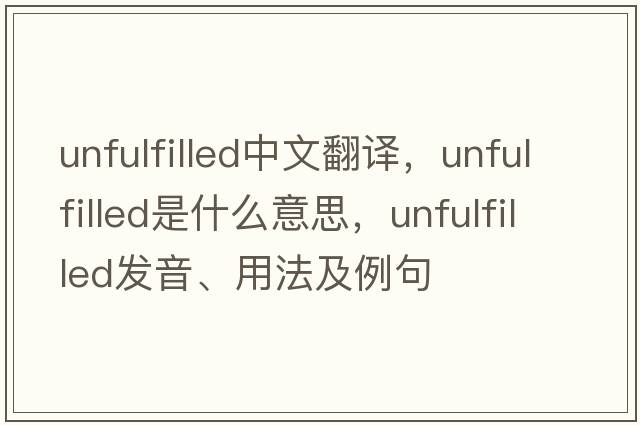 unfulfilled中文翻譯，unfulfilled是什么意思，unfulfilled發(fā)音、用法及例句