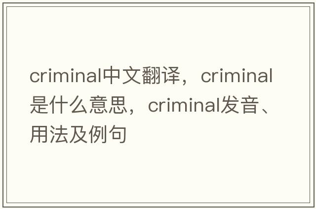 criminal中文翻譯，criminal是什么意思，criminal發(fā)音、用法及例句