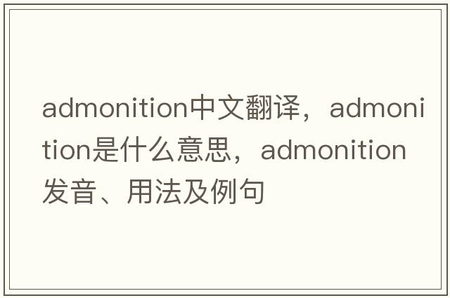admonition中文翻譯，admonition是什么意思，admonition發(fā)音、用法及例句