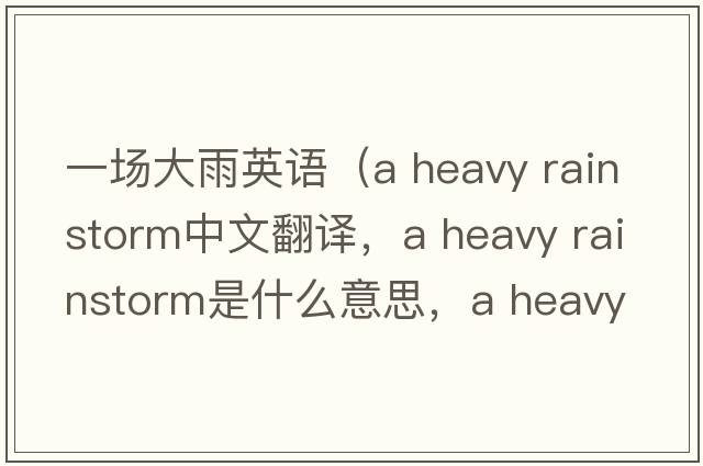 一場(chǎng)大雨英語(yǔ)（a heavy rainstorm中文翻譯，a heavy rainstorm是什么意思，a heavy rainstorm發(fā)音、用法及例句）