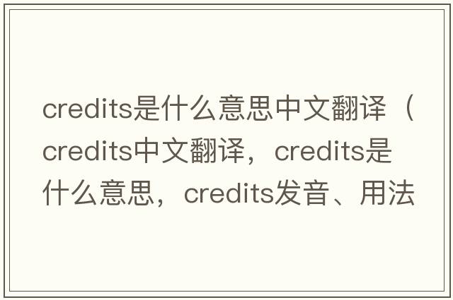 credits是什么意思中文翻譯（credits中文翻譯，credits是什么意思，credits發(fā)音、用法及例句）
