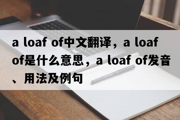 a loaf of中文翻譯，a loaf of是什么意思，a loaf of發(fā)音、用法及例句