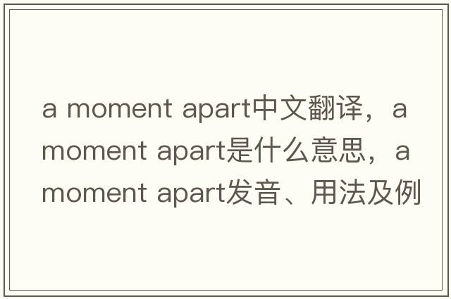 a moment apart中文翻譯，a moment apart是什么意思，a moment apart發(fā)音、用法及例句