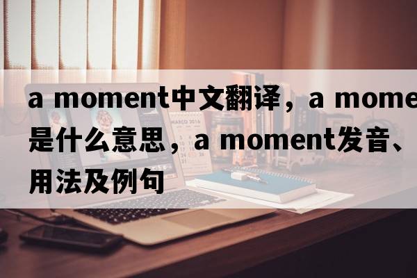 a moment中文翻譯，a moment是什么意思，a moment發(fā)音、用法及例句