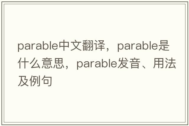 parable中文翻譯，parable是什么意思，parable發(fā)音、用法及例句
