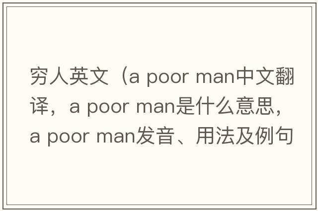 窮人英文（a poor man中文翻譯，a poor man是什么意思，a poor man發(fā)音、用法及例句）