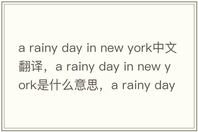 a rainy day in new york中文翻譯，a rainy day in new york是什么意思，a rainy day in new york發(fā)音、用法及例句