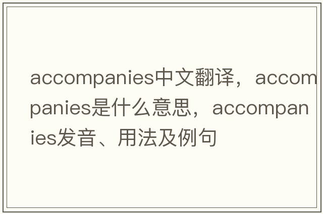 accompanies中文翻譯，accompanies是什么意思，accompanies發(fā)音、用法及例句