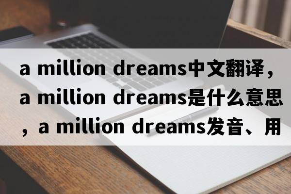 a million dreams中文翻譯，a million dreams是什么意思，a million dreams發(fā)音、用法及例句